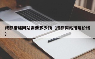 凉山成都搭建网站需要多少钱（成都网站搭建价格）