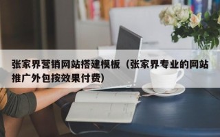 凉山张家界营销网站搭建模板（张家界专业的网站推广外包按效果付费）
