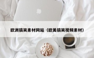 凉山欧洲搞笑素材网站（欧美搞笑视频素材）