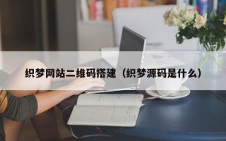 凉山织梦网站二维码搭建（织梦源码是什么）