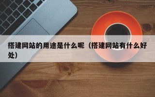 凉山搭建网站的用途是什么呢（搭建网站有什么好处）