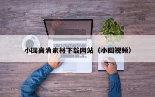 凉山小圆高清素材下载网站（小圆视频）