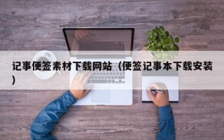 凉山记事便签素材下载网站（便签记事本下载安装）