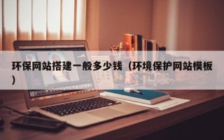凉山环保网站搭建一般多少钱（环境保护网站模板）