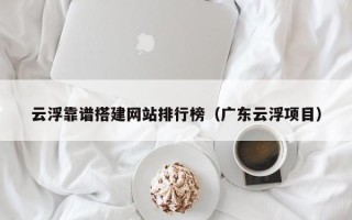 凉山云浮靠谱搭建网站排行榜（广东云浮项目）
