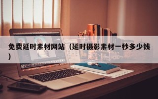 凉山免费延时素材网站（延时摄影素材一秒多少钱）