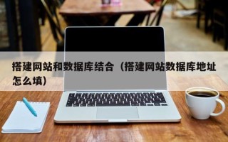 凉山搭建网站和数据库结合（搭建网站数据库地址怎么填）