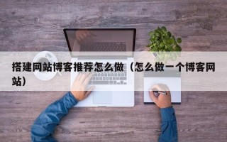 凉山搭建网站博客推荐怎么做（怎么做一个博客网站）