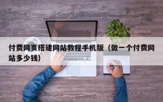 凉山付费网页搭建网站教程手机版（做一个付费网站多少钱）