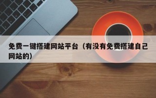 凉山免费一键搭建网站平台（有没有免费搭建自己网站的）
