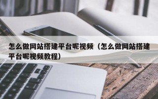 凉山怎么做网站搭建平台呢视频（怎么做网站搭建平台呢视频教程）